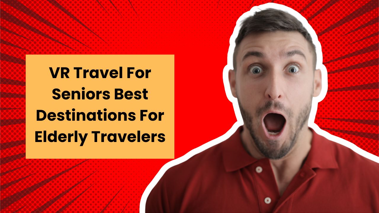 vr-travel-for-seniors-best-destinations-for-elderly-travelers