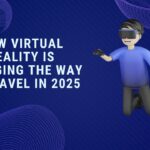 how-virtual-reality-is-changing-the-way-we-travel-in-2025