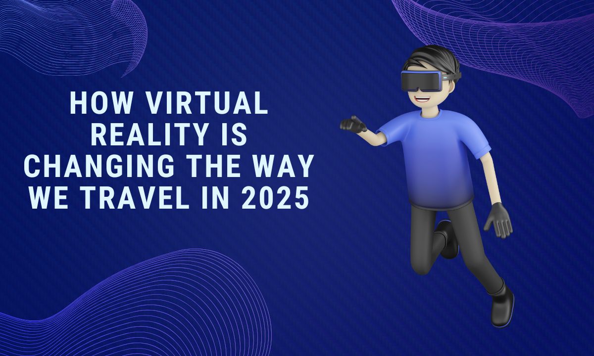 how-virtual-reality-is-changing-the-way-we-travel-in-2025